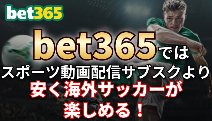 bet365はスポーツ動画配信サブスクより安く海外サッカーが楽しめる！