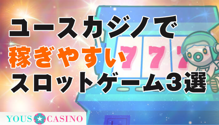 ユースカジノ（YOUS CASINO）で稼ぎやすいスロットゲーム3選